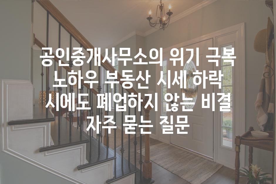 ['공인중개사무소의 위기 극복 노하우| 부동산 시세 하락 시에도 폐업하지 않는 비결']