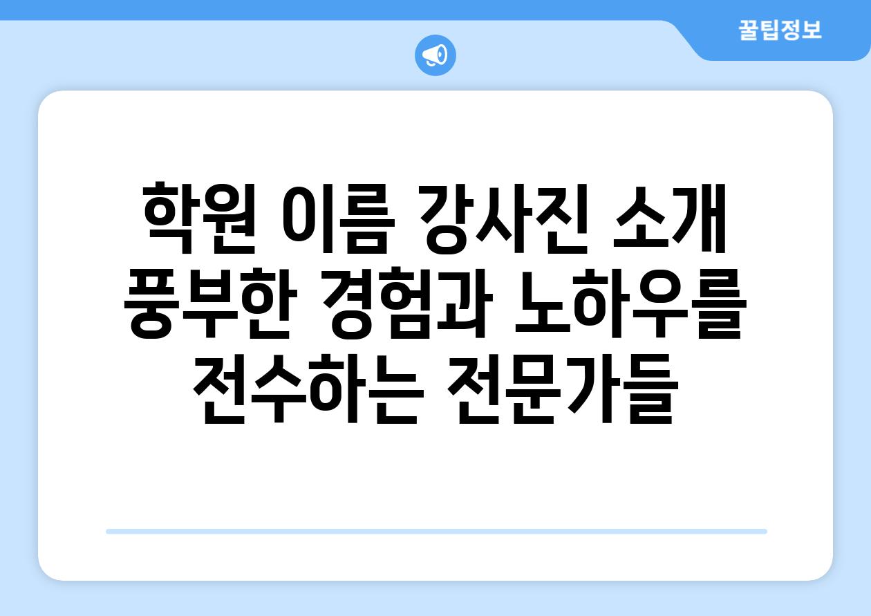 학원 이름 강사진 소개 풍부한 경험과 노하우를 전수하는 전문가들