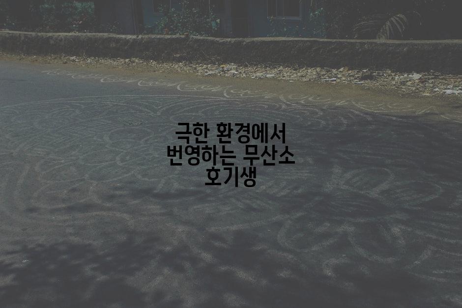 극한 환경에서 번영하는 무산소 호기생