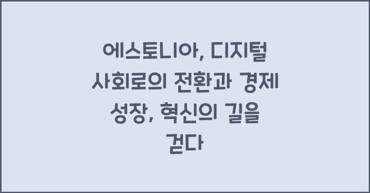 에스토니아: 디지털 사회로의 전환과 경제 성장