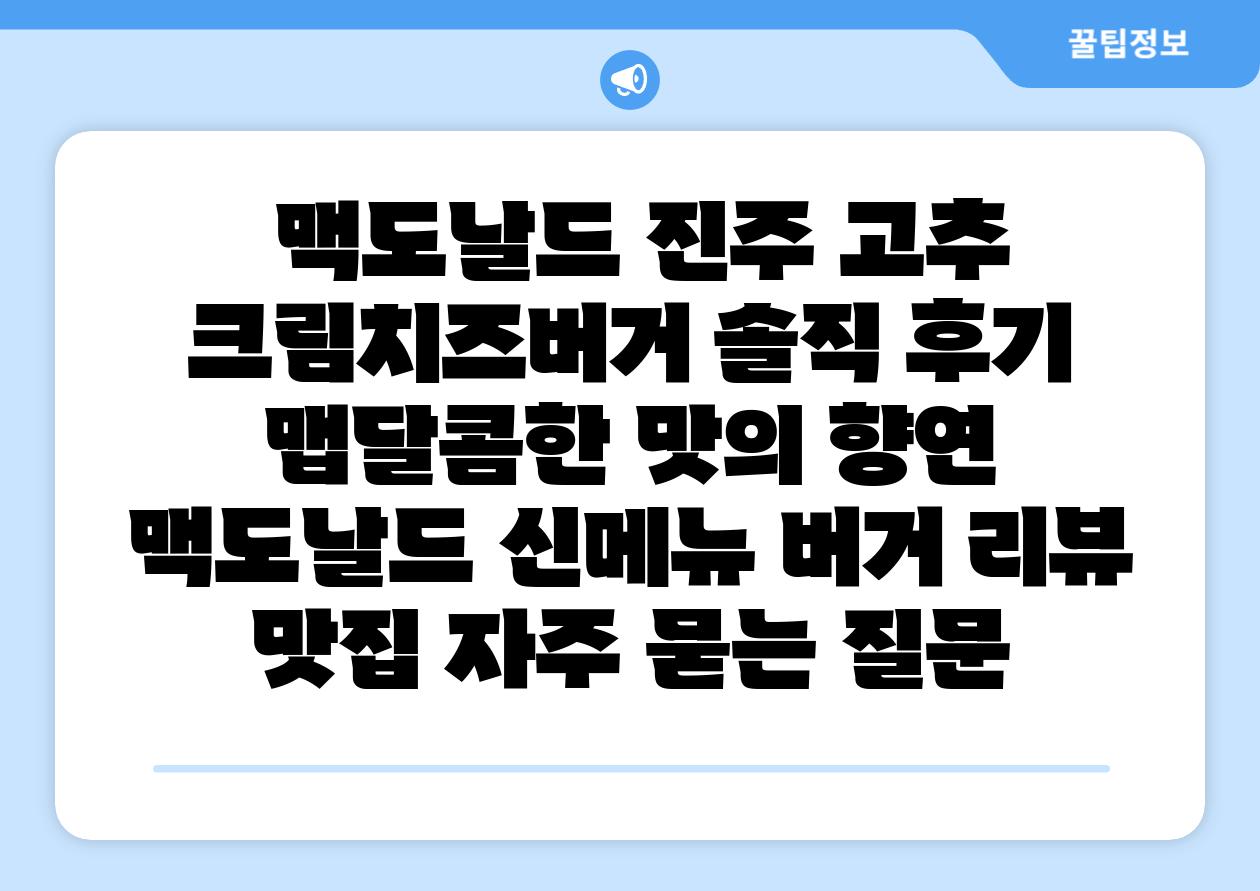  맥도날드 진주 고추 크림치즈버거 솔직 후기 맵달콤한 맛의 향연  맥도날드 신메뉴 버거 리뷰 맛집 자주 묻는 질문