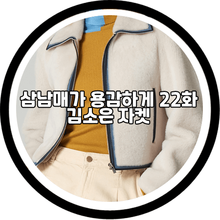  <삼남매가 용감하게 22회> 김소은 자켓 - 에센셜 앤트워프 소프트 집업 퍼자켓 / 김소림 패션