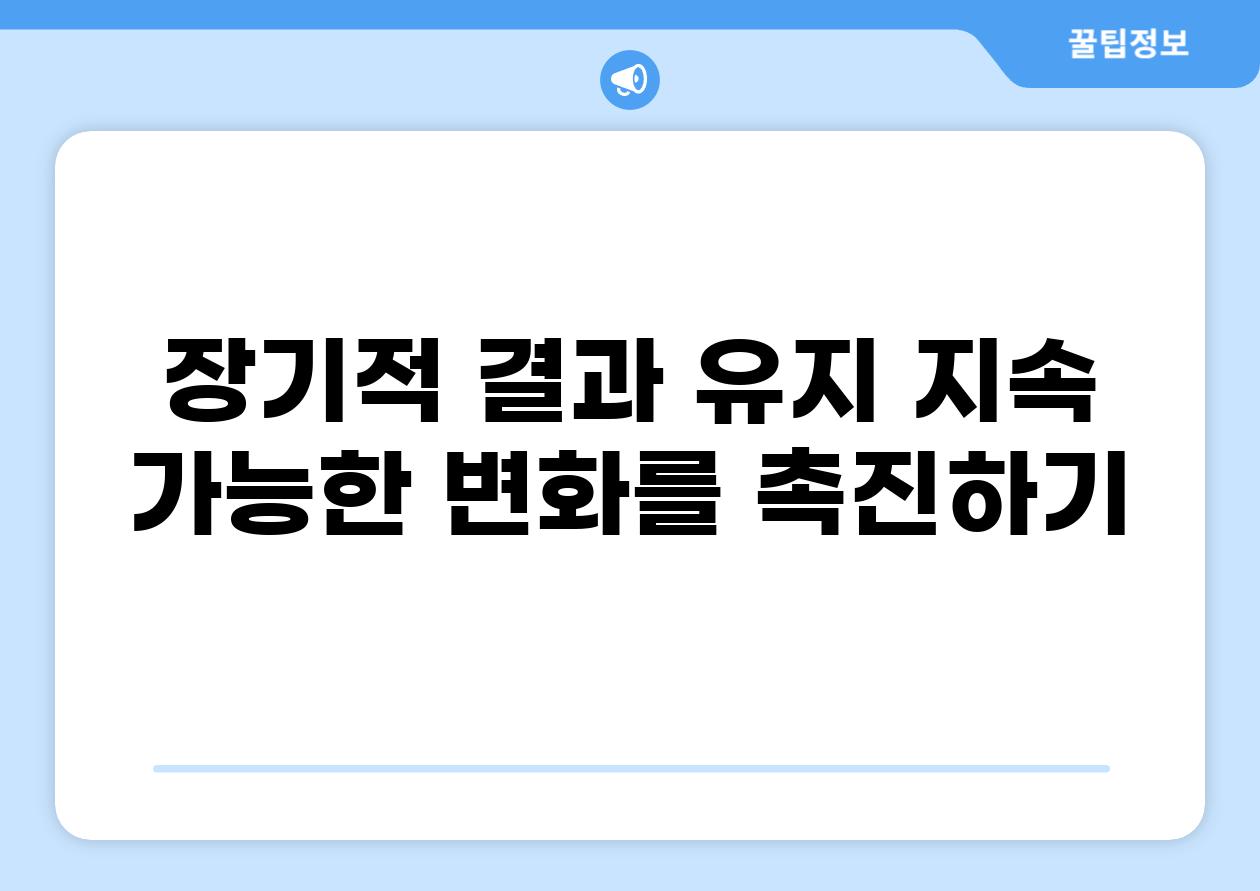 장기적 결과 유지 지속 가능한 변화를 촉진하기