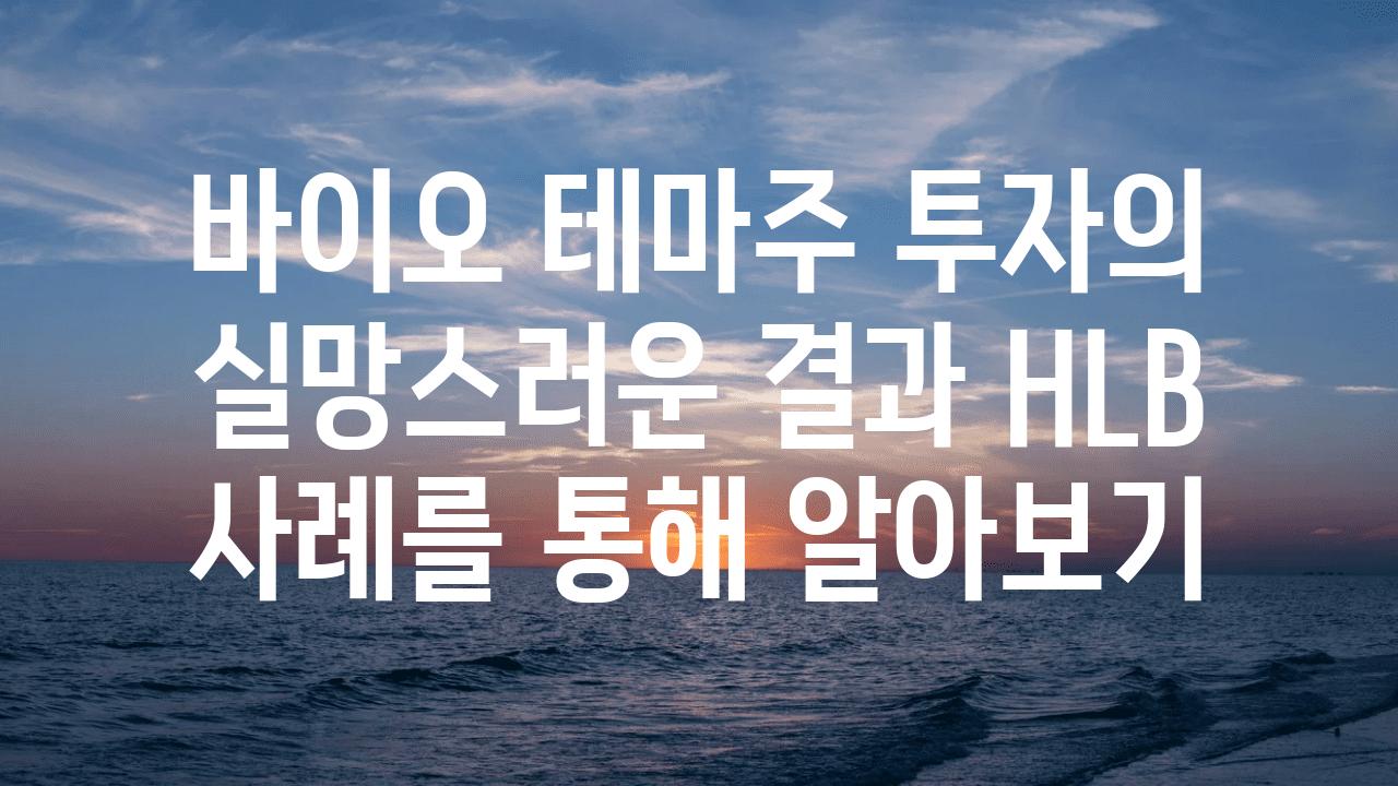 바이오 테마주 투자의 실망스러운 결과 HLB 사례를 통해 알아보기