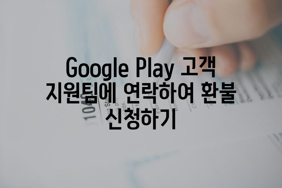 Google Play 고객 지원팀에 연락하여 환불 신청하기