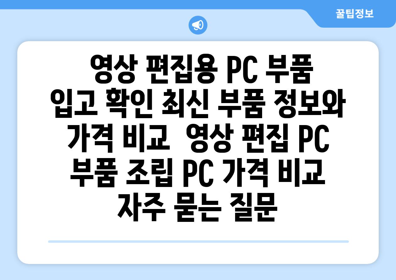  영상 편집용 PC 부품 입고 확인 최신 부품 정보와 가격 비교  영상 편집 PC 부품 조립 PC 가격 비교 자주 묻는 질문