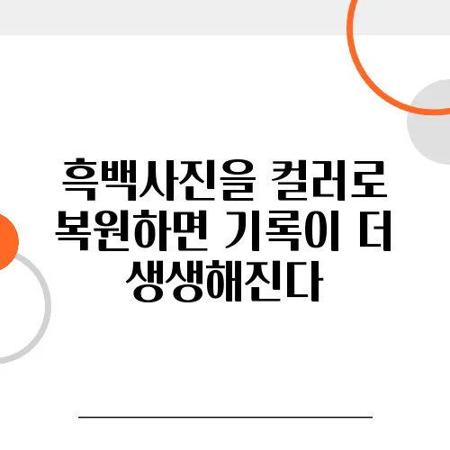 흑백사진을 컬러로 복원하면 기록이 더 생생해진다