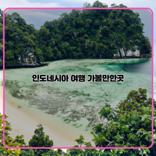 인도네시아 여행 가볼만한곳 자연의 조화
