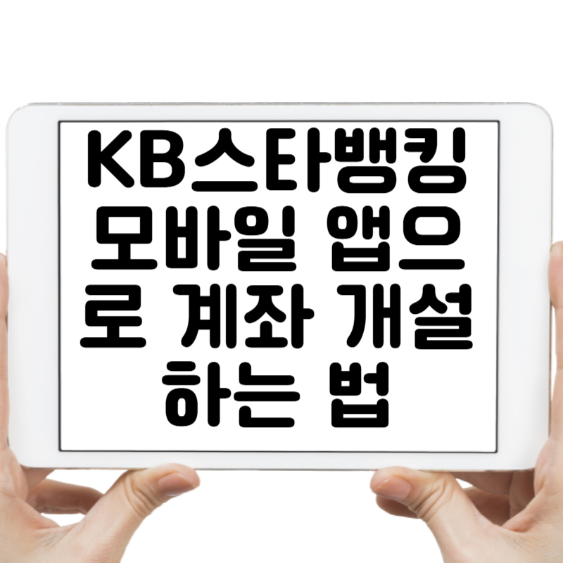 국민은행 KB스타뱅킹 모바일 앱으로 계좌 개설, 완벽 가이드