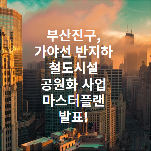 부산진구, 가야선 반지하 철도시설 공원화 사업 마스터플랜 발표!