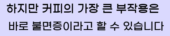  하지만 커피의 가장 큰 부작용은 바로 불면증이라고 할 수 있습니다