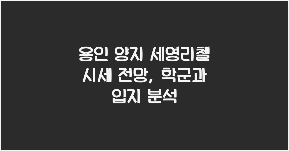 용인 양지 세영리첼 시세 전망 입지 학군