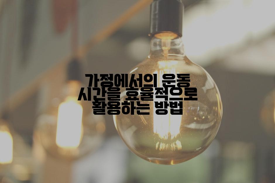 가정에서의 운동 시간을 효율적으로 활용하는 방법
