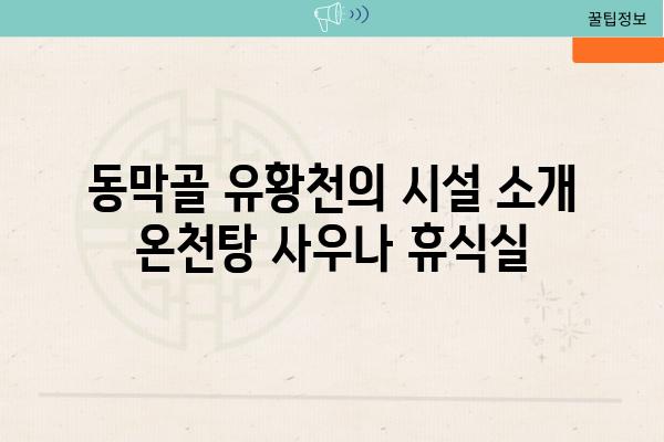 동막골 유황천의 시설 소개 온천탕 사우나 휴식실