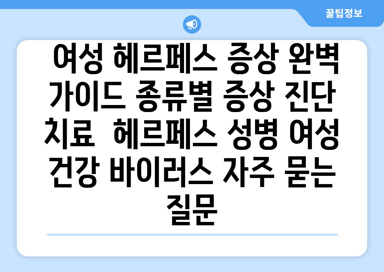  여성 헤르페스 증상 완벽 가이드 종류별 증상 진단 치료  헤르페스 성병 여성 건강 바이러스 자주 묻는 질문