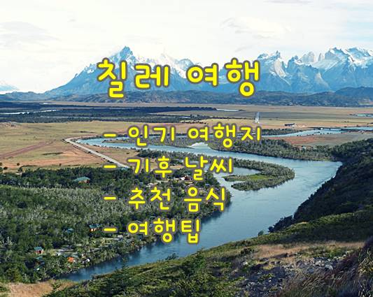  칠레 여행을 위한 유용한 정보 모음: 인기 여행지, 기후 날씨, 추천 음식 그리고 여행팁