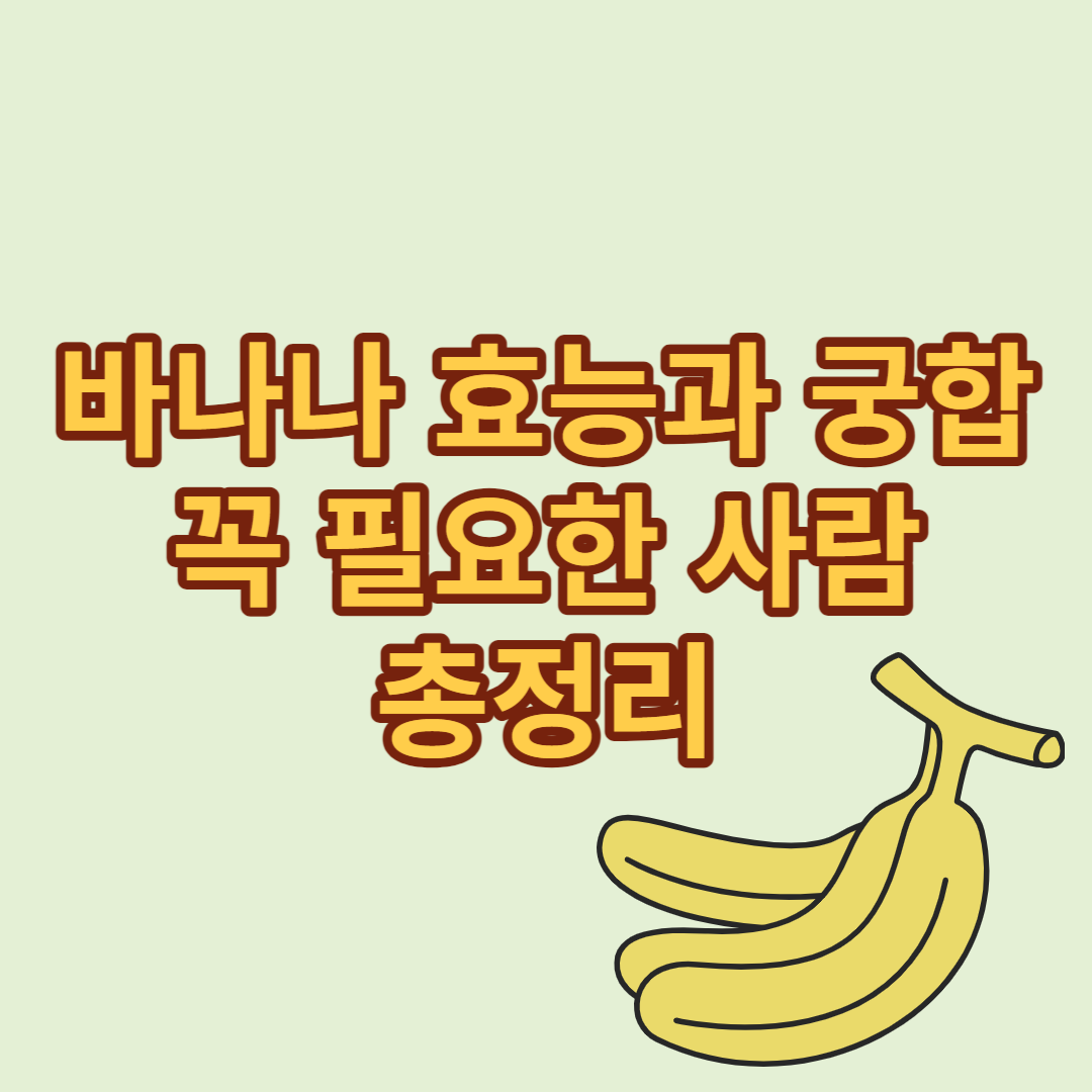  바나나 효능 궁합 총정리(꼭 필요한 사람이 따로 있음)
