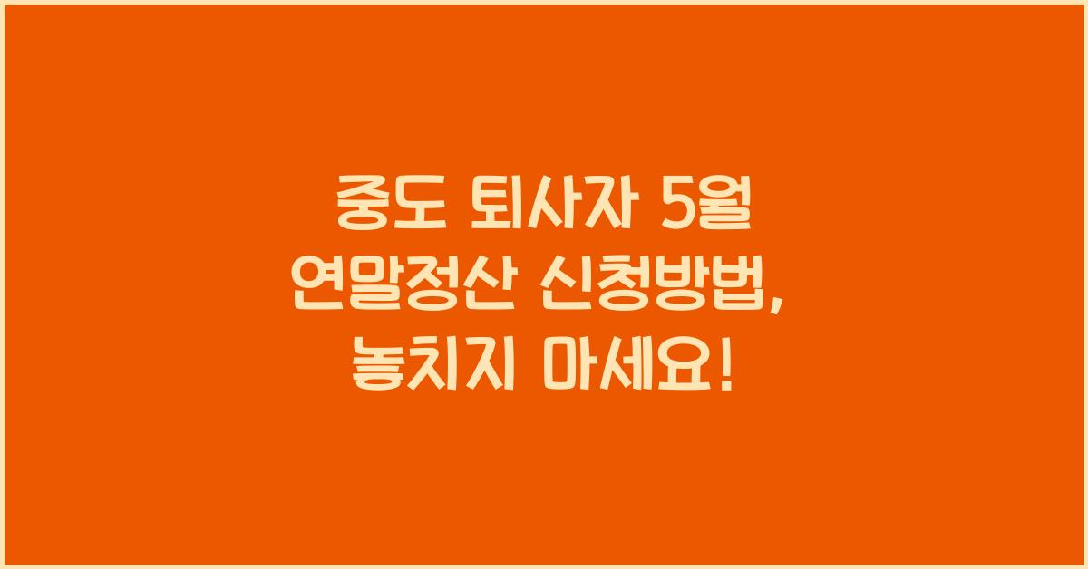 중도 퇴사자 5월 연말정산 신청방법