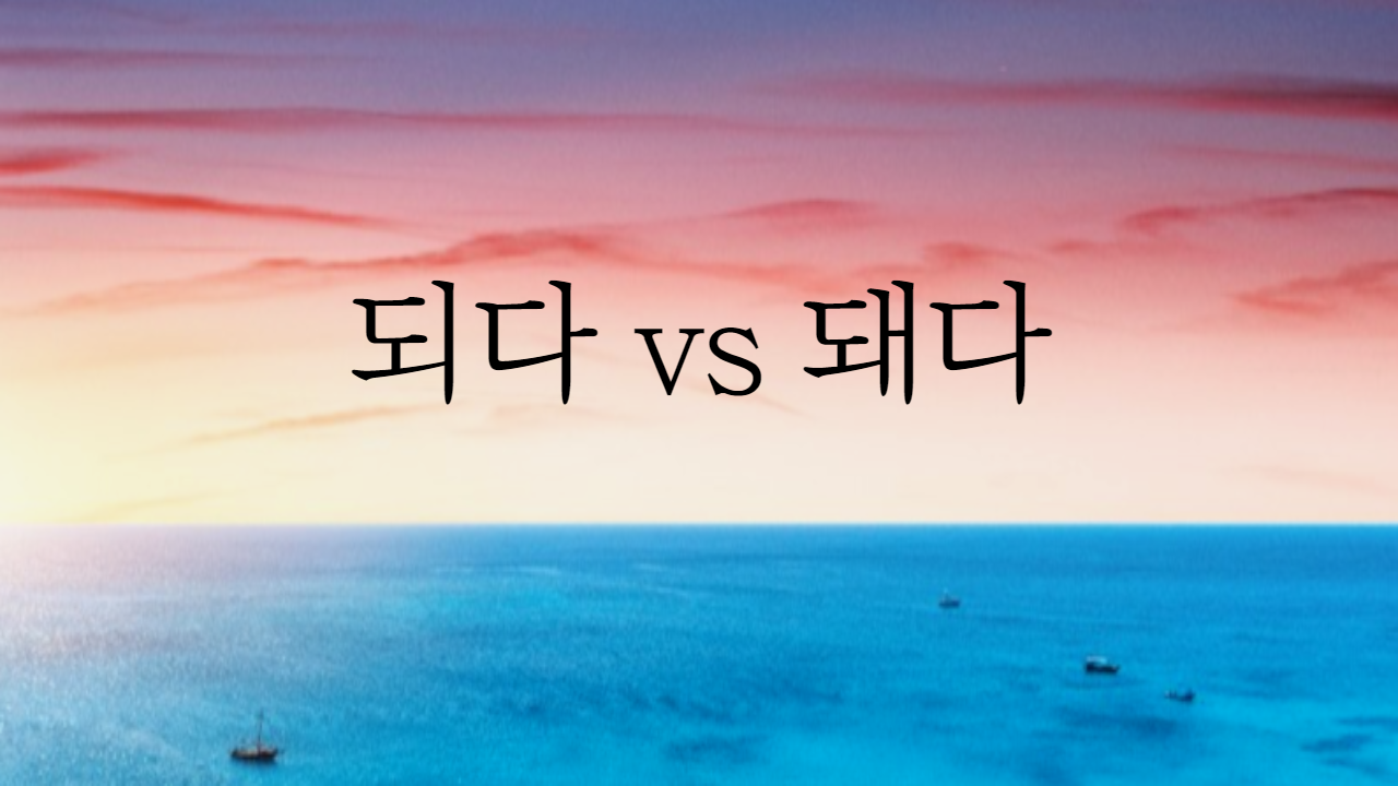  되다 돼다 헷갈리는 표현 정리해 드립니다