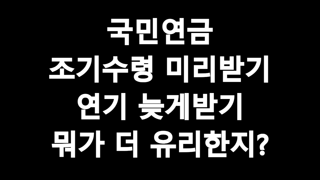  국민연금 조기수령 미리받기 연기 늦게받기 뭐가 더 유리한지?
