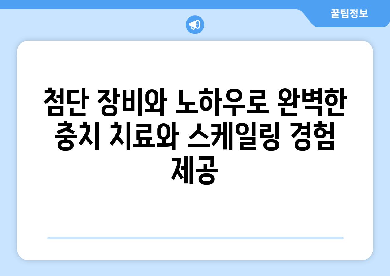 첨단 장비와 노하우로 완벽한 충치 치료와 스케일링 경험 제공