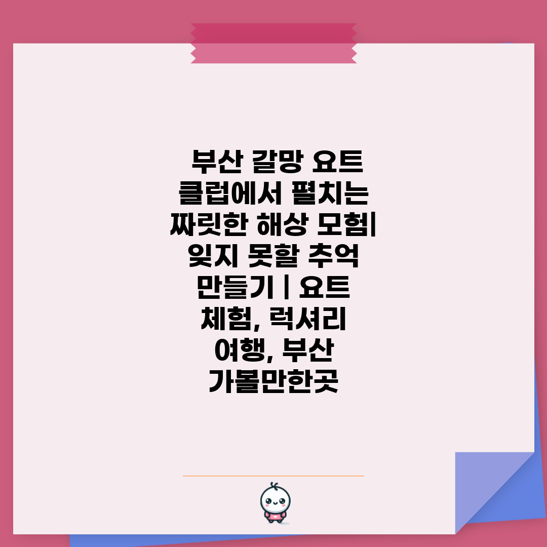  부산 갈망 요트 클럽에서 펼치는 짜릿한 해상 모험 잊