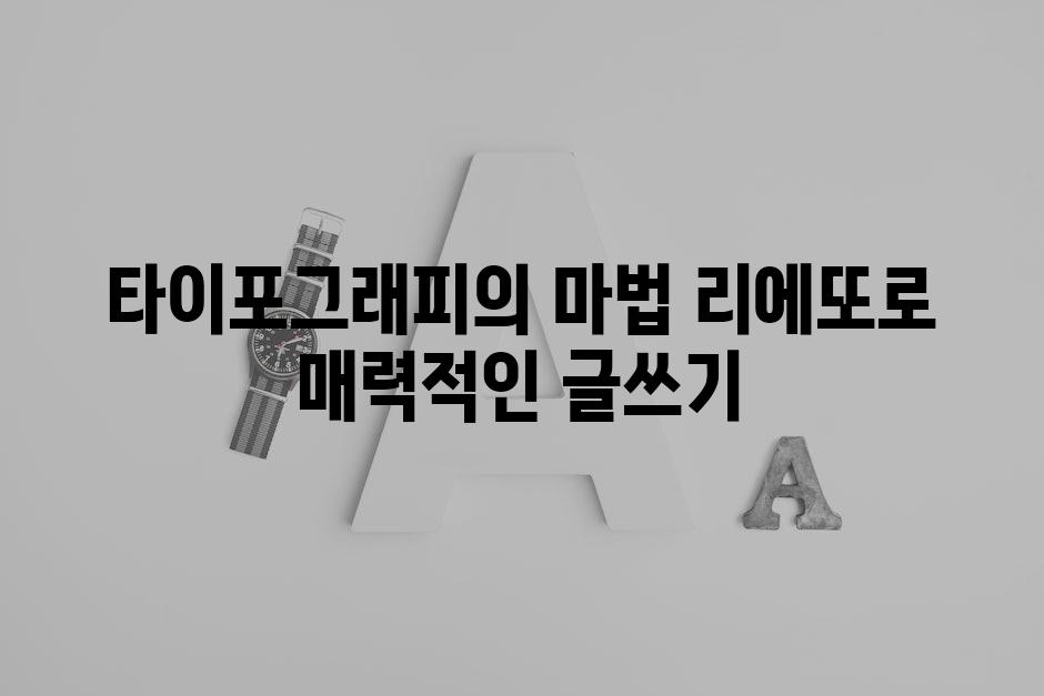 타이포그래피의 마법 리에또로 매력적인 글쓰기