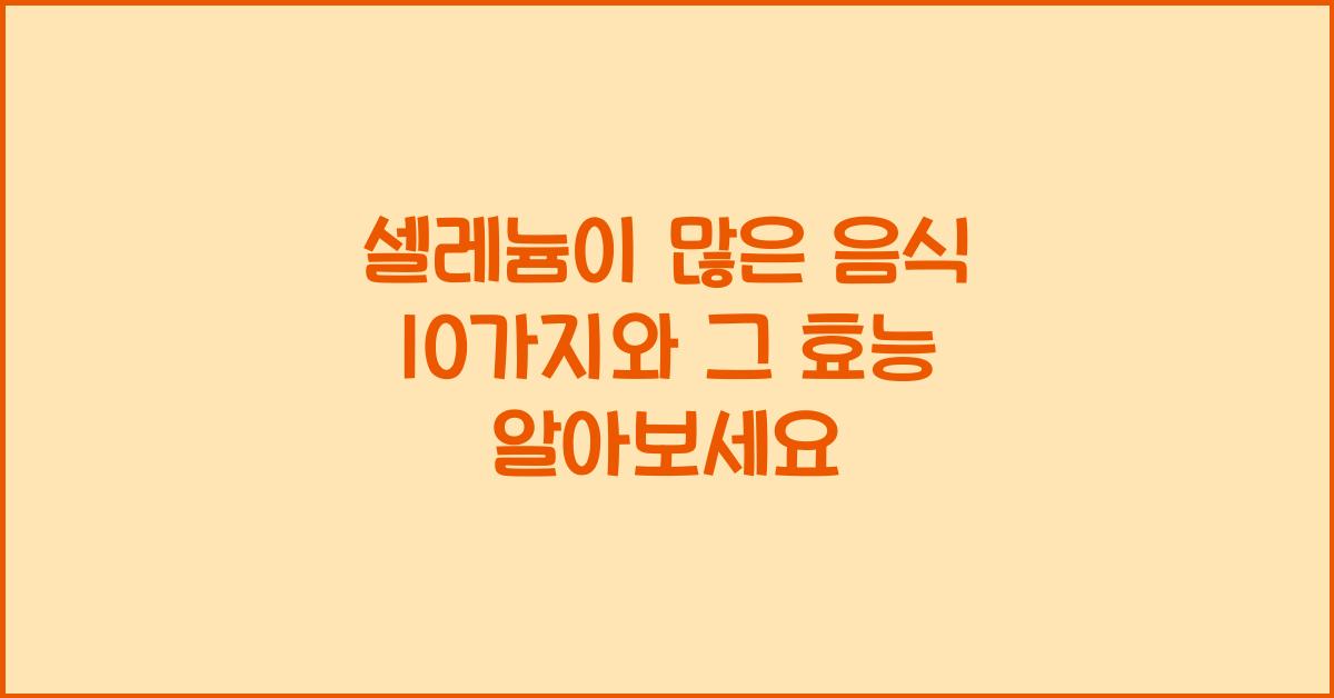 셀레늄이 많은 음식 10가지와 그 효능  