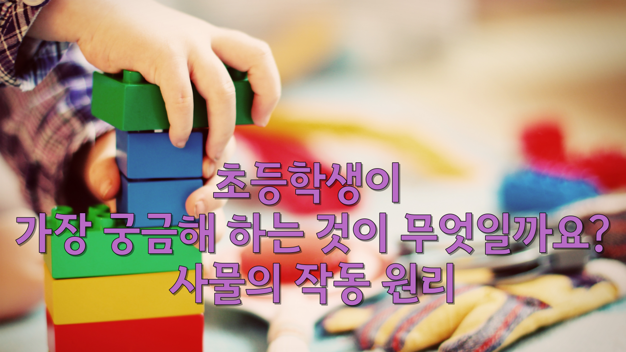  초등학생이 가장 궁금해 하는 것이 무엇일까요?/사물의 작동 원리