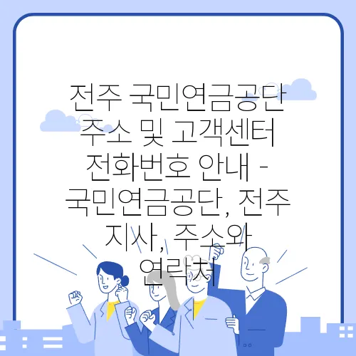 전주 국민연금공단 주소 및 고객센터 전화번호 안내 - 국민연금공단, 전주 지사, 주소와 연락처