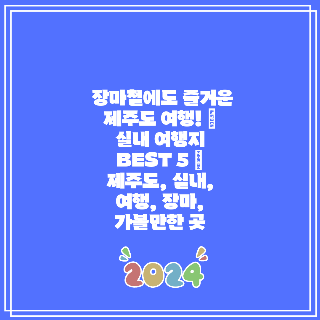 장마철에도 즐거운 제주도 여행! ☔ 실내 여행지 BE