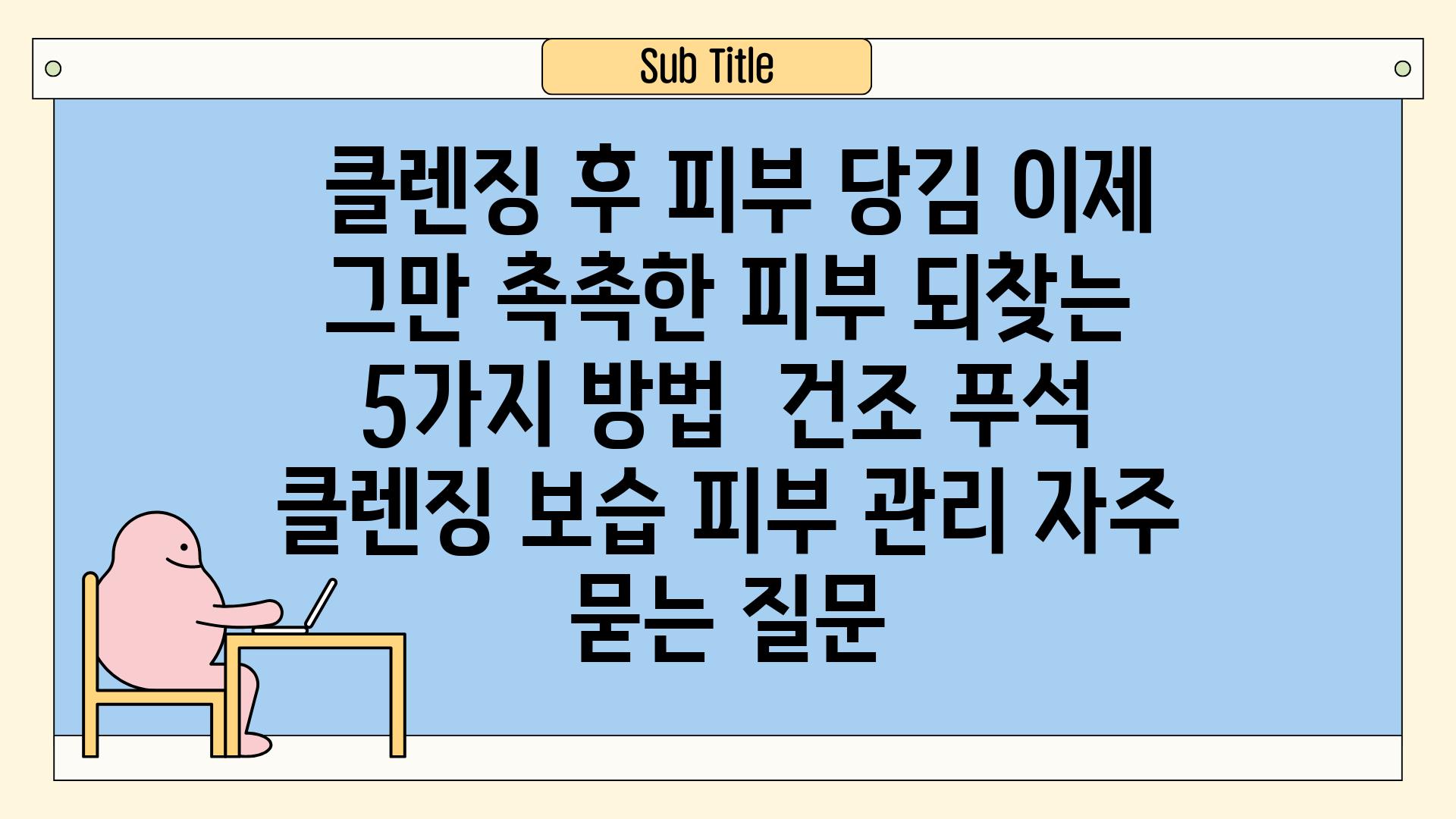  클렌징 후 피부 당김 이제 그만 촉촉한 피부 되찾는 5가지 방법  건조 푸석 클렌징 보습 피부 관리 자주 묻는 질문