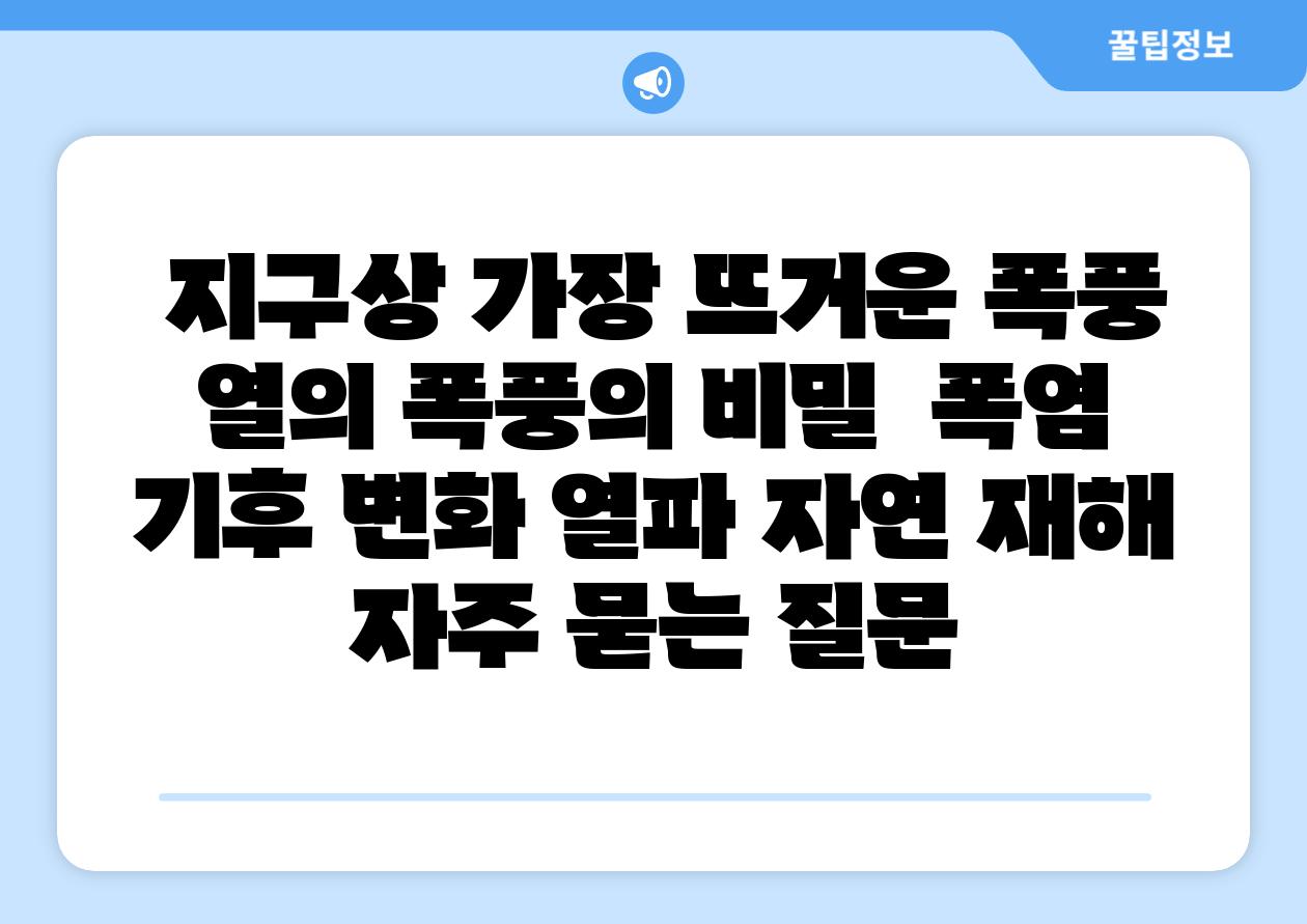  지구상 가장 뜨거운 폭풍 열의 폭풍의 비밀  폭염 기후 변화 열파 자연 재해 자주 묻는 질문