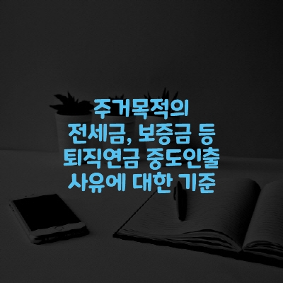  주거목적의 전세금, 보증금 등 퇴직연금 중도인출 사유에 대한 기준