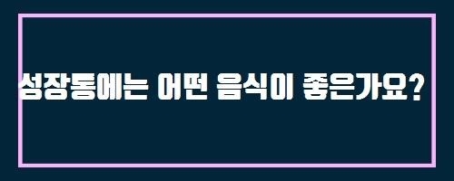  성장통에는 어떤 음식이 좋은가요? And 징글징글한 목감기, 인후통을 잡아라!