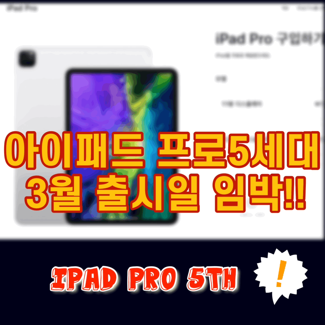  아이패드 프로 5 출시일(지속적 업데이트 예정!)2021.03.21 updated.