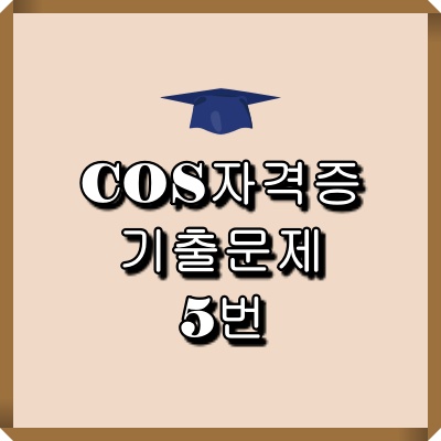 cos자격증 기출문제 5번