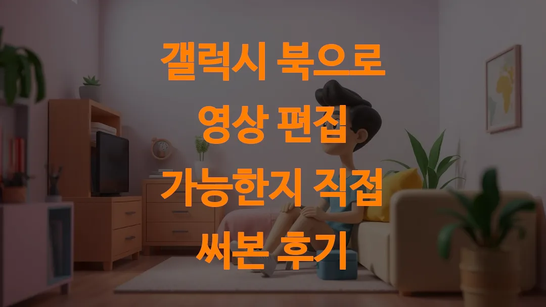 갤럭시 북으로 영상 편집 가능한지 직접 써본 후기
