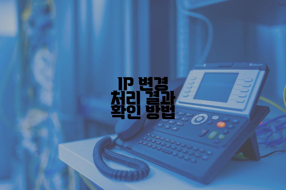 IP 변경 처리 결과 확인 방법