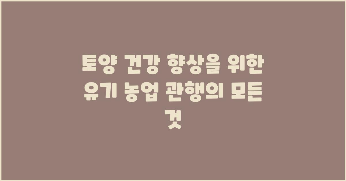 토양 건강 향상을 위한 유기 농업 관행