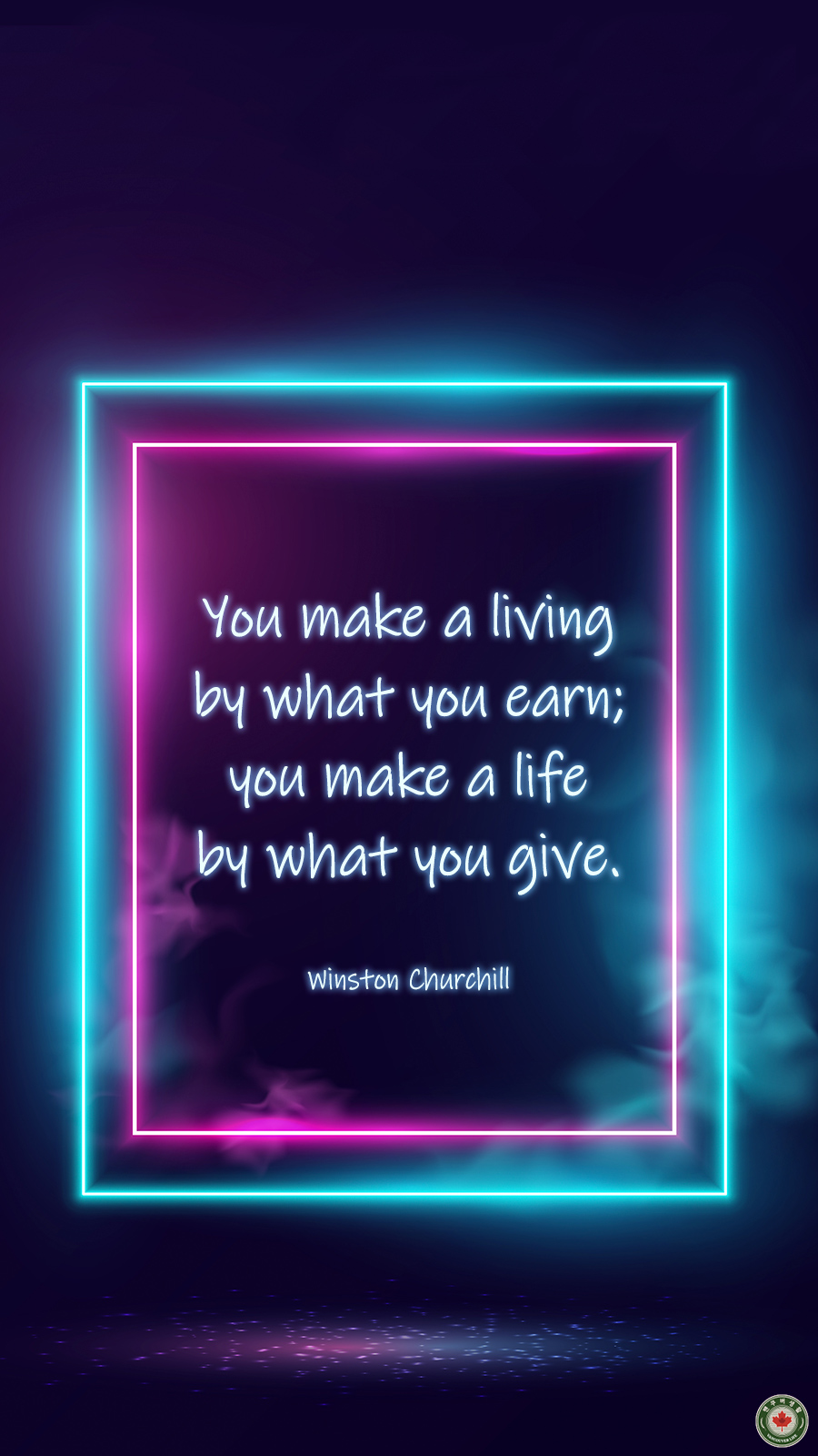  You make a living by what you earn; you make a life by what you give.