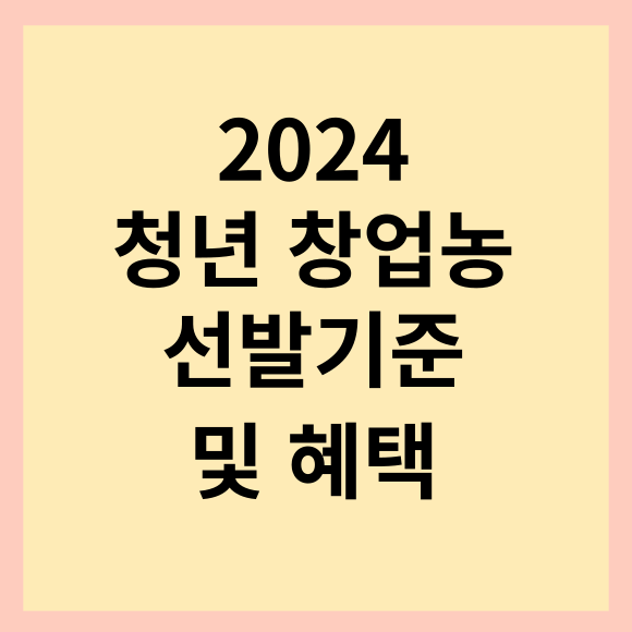  2024 청년창업농 선발 신청 및 지원금 혜택 놓치지 마세요