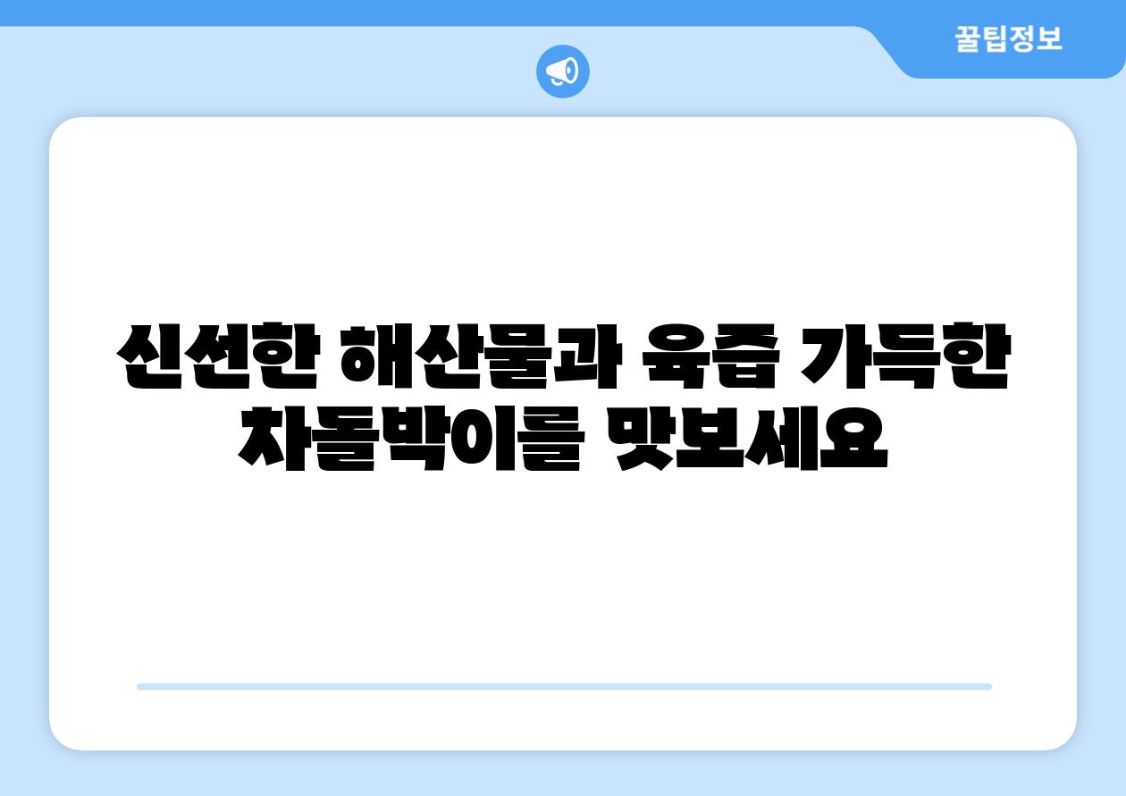 신선한 해산물과 육즙 가득한 차돌박이를 맛보세요