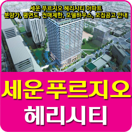  세운 푸르지오 헤리시티 아파트 분양가 및 평면도, 전매제한, 모델하우스, 모집공고 안내