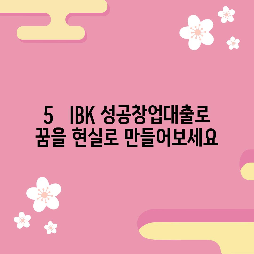 5.   IBK 성공창업대출로  꿈을 현실로 만들어보세요!