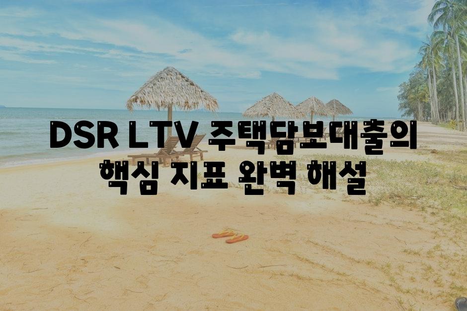 DSR LTV 주택담보대출의 핵심 지표 완벽 해설