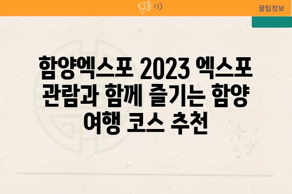 함양엑스포 2023 엑스포 관람과 함께 즐기는 함양 여행 코스 추천