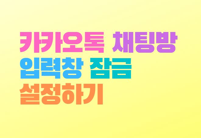  카카오톡 채팅방 입력창 잠금 설정 방법 말실수 방지하기
