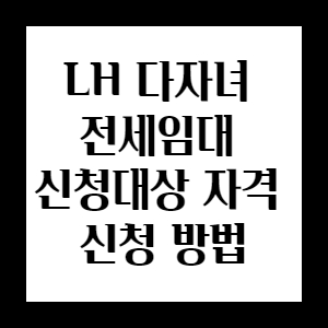 lh 다자녀 전세임대 신청대상 , 자격 및 기준 신청 방법