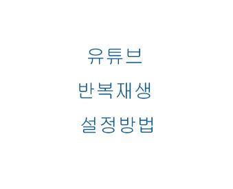  유튜브 반복재생 설정방법(노래 동영상)